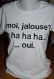 Tee-shirt message humoristique "moi, jalouse...." 